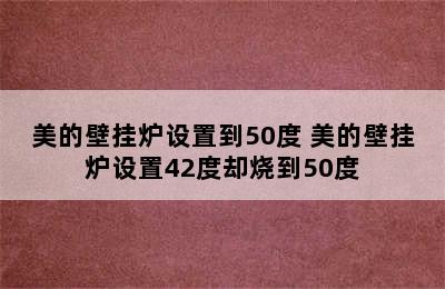 美的壁挂炉设置到50度 美的壁挂炉设置42度却烧到50度